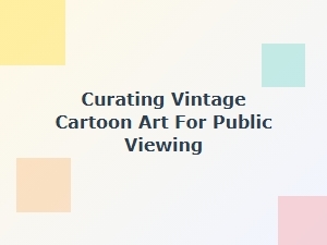 How to Curate Vintage Cartoons for Public Exhibition