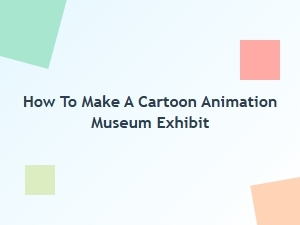 A Guide to Crafting an Animation Exhibit