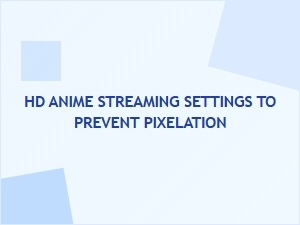Optimizing Hd Anime Streaming Settings to Avoid Pixelation