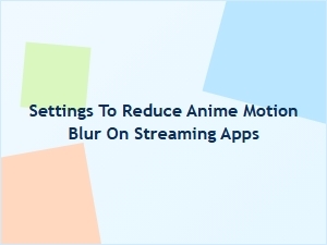 Reduce Anime Motion Blur on Streaming Apps