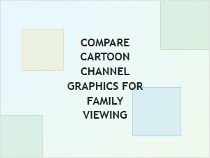Comparing Cartoon Channel Graphics for Families